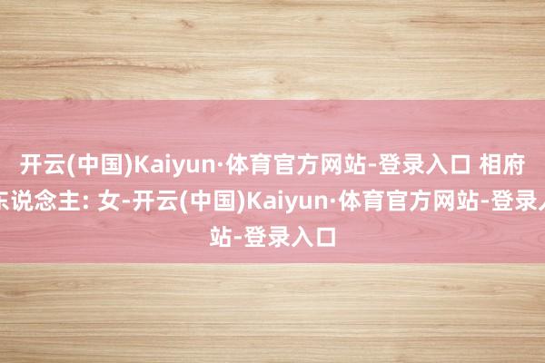 开云(中国)Kaiyun·体育官方网站-登录入口 相府仆东说念主: 女-开云(中国)Kaiyun·体育官方网站-登录入口