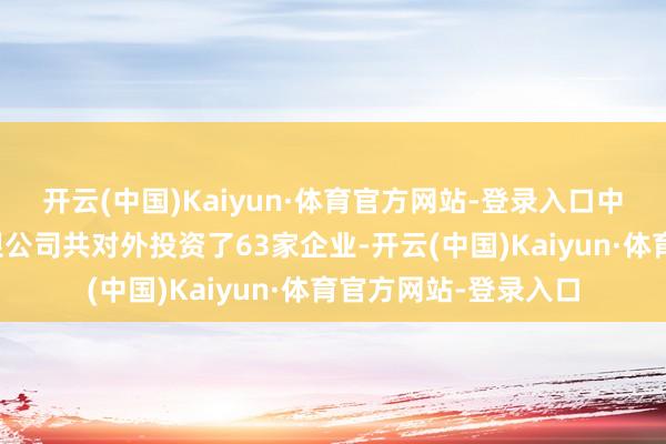 开云(中国)Kaiyun·体育官方网站-登录入口中国光大银行股份有限公司共对外投资了63家企业-开云(中国)Kaiyun·体育官方网站-登录入口