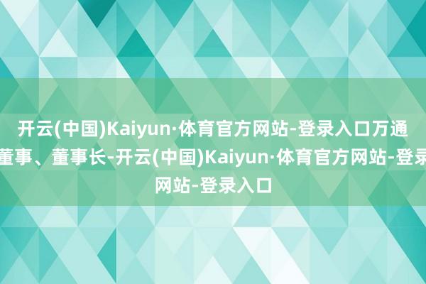 开云(中国)Kaiyun·体育官方网站-登录入口万通发展董事、董事长-开云(中国)Kaiyun·体育官方网站-登录入口