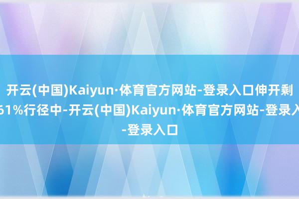 开云(中国)Kaiyun·体育官方网站-登录入口伸开剩余61%行径中-开云(中国)Kaiyun·体育官方网站-登录入口
