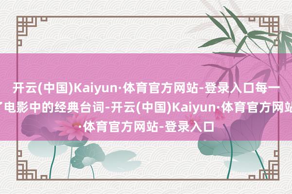 开云(中国)Kaiyun·体育官方网站-登录入口每一页齐摘录了电影中的经典台词-开云(中国)Kaiyun·体育官方网站-登录入口