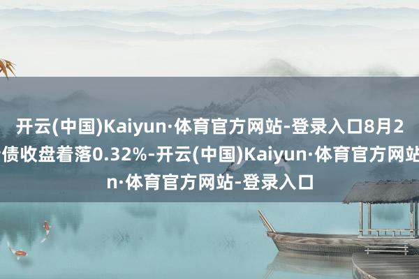 开云(中国)Kaiyun·体育官方网站-登录入口8月26日神通转债收盘着落0.32%-开云(中国)Kaiyun·体育官方网站-登录入口