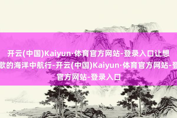 开云(中国)Kaiyun·体育官方网站-登录入口让想绪在诗歌的海洋中航行-开云(中国)Kaiyun·体育官方网站-登录入口