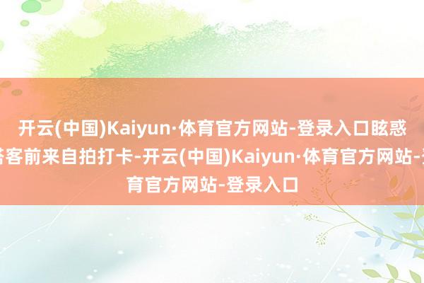 开云(中国)Kaiyun·体育官方网站-登录入口眩惑了广博搭客前来自拍打卡-开云(中国)Kaiyun·体育官方网站-登录入口