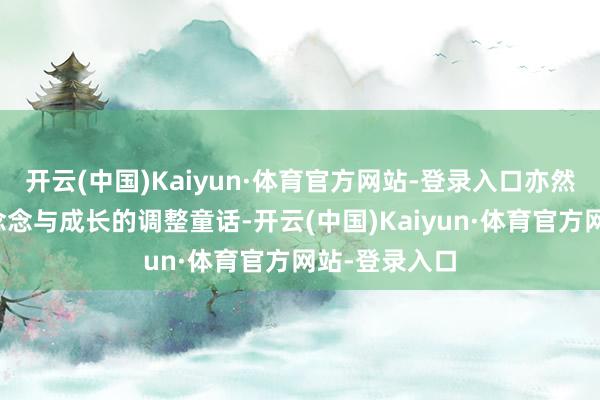 开云(中国)Kaiyun·体育官方网站-登录入口亦然一个对于梦念念与成长的调整童话-开云(中国)Kaiyun·体育官方网站-登录入口
