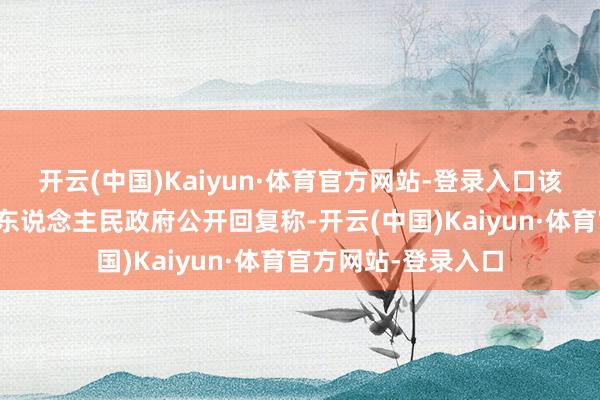 开云(中国)Kaiyun·体育官方网站-登录入口该小区方位的松涛镇东说念主民政府公开回复称-开云(中国)Kaiyun·体育官方网站-登录入口