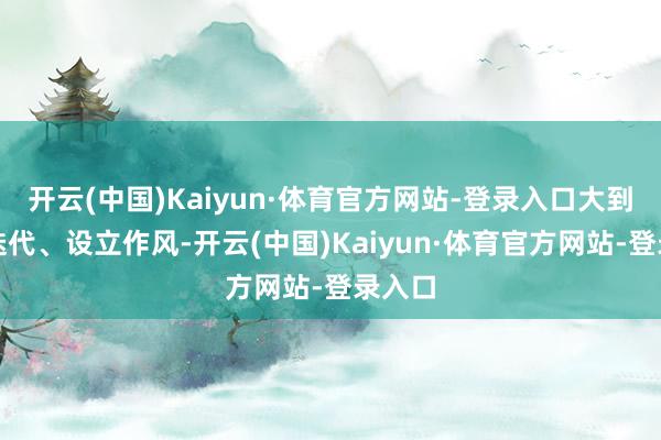 开云(中国)Kaiyun·体育官方网站-登录入口大到王朝迭代、设立作风-开云(中国)Kaiyun·体育官方网站-登录入口