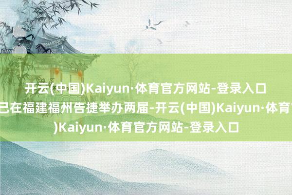 开云(中国)Kaiyun·体育官方网站-登录入口　　寰球帆海装备大会已在福建福州告捷举办两届-开云(中国)Kaiyun·体育官方网站-登录入口