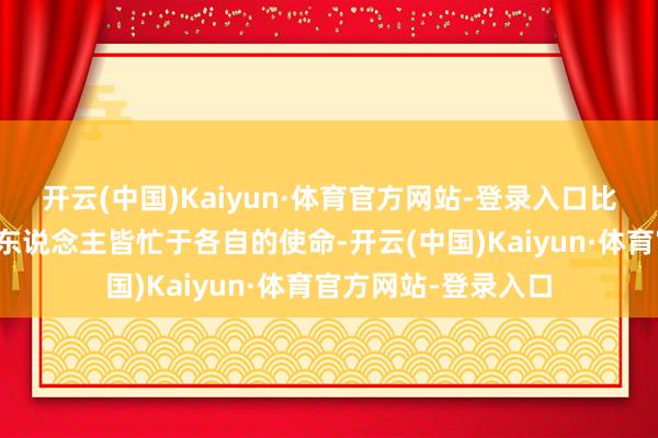 开云(中国)Kaiyun·体育官方网站-登录入口比如说：明星夫妻两东说念主皆忙于各自的使命-开云(中国)Kaiyun·体育官方网站-登录入口