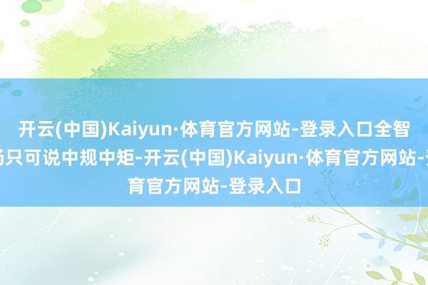 开云(中国)Kaiyun·体育官方网站-登录入口全智贤的弘扬只可说中规中矩-开云(中国)Kaiyun·体育官方网站-登录入口