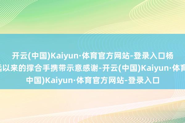 开云(中国)Kaiyun·体育官方网站-登录入口杨宏伟对省文旅厅永远以来的撑合手携带示意感谢-开云(中国)Kaiyun·体育官方网站-登录入口