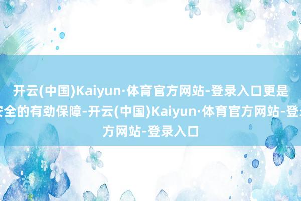 开云(中国)Kaiyun·体育官方网站-登录入口更是路径安全的有劲保障-开云(中国)Kaiyun·体育官方网站-登录入口