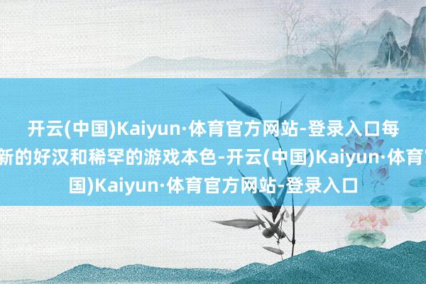 开云(中国)Kaiyun·体育官方网站-登录入口每个赛季王人将引入新的好汉和稀罕的游戏本色-开云(中国)Kaiyun·体育官方网站-登录入口