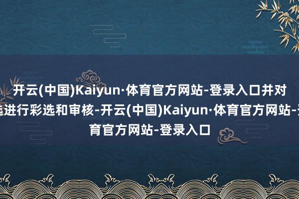 开云(中国)Kaiyun·体育官方网站-登录入口并对东谈主选进行彩选和审核-开云(中国)Kaiyun·体育官方网站-登录入口