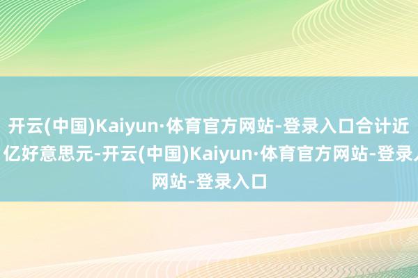 开云(中国)Kaiyun·体育官方网站-登录入口合计近 10 亿好意思元-开云(中国)Kaiyun·体育官方网站-登录入口