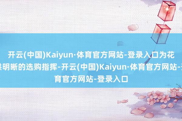 开云(中国)Kaiyun·体育官方网站-登录入口为花消者提供明晰的选购指挥-开云(中国)Kaiyun·体育官方网站-登录入口