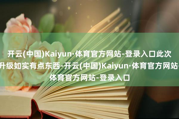 开云(中国)Kaiyun·体育官方网站-登录入口此次后光版的升级如实有点东西-开云(中国)Kaiyun·体育官方网站-登录入口