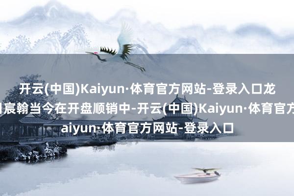 开云(中国)Kaiyun·体育官方网站-登录入口龙湖另外一个项目宸翰当今在开盘顺销中-开云(中国)Kaiyun·体育官方网站-登录入口