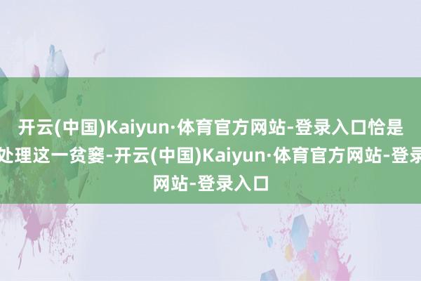 开云(中国)Kaiyun·体育官方网站-登录入口恰是为了处理这一贫窭-开云(中国)Kaiyun·体育官方网站-登录入口
