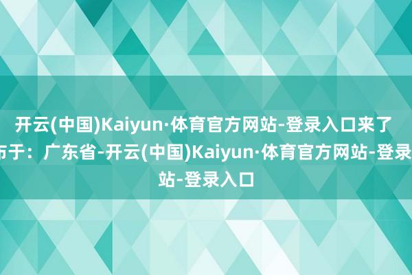开云(中国)Kaiyun·体育官方网站-登录入口来了  发布于：广东省-开云(中国)Kaiyun·体育官方网站-登录入口