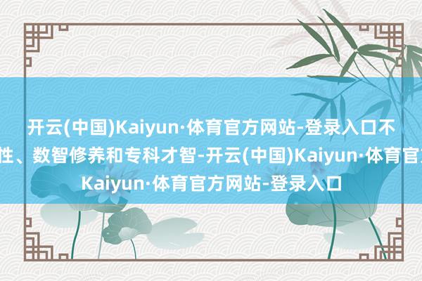 开云(中国)Kaiyun·体育官方网站-登录入口不停进步说念德品性、数智修养和专科才智-开云(中国)Kaiyun·体育官方网站-登录入口