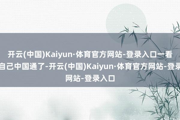开云(中国)Kaiyun·体育官方网站-登录入口一看便是自己中国通了-开云(中国)Kaiyun·体育官方网站-登录入口