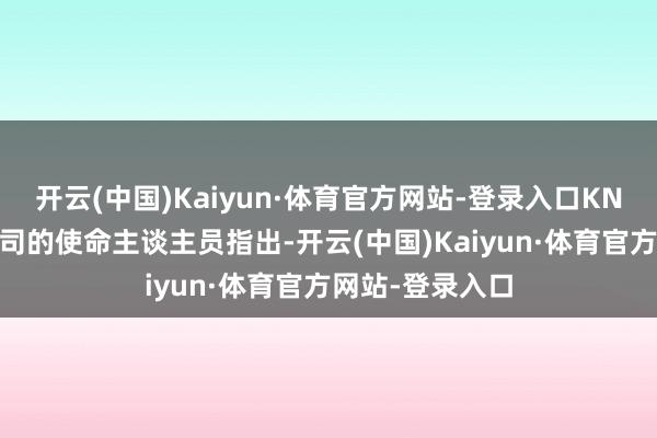开云(中国)Kaiyun·体育官方网站-登录入口KNDS防患系统公司的使命主谈主员指出-开云(中国)Kaiyun·体育官方网站-登录入口