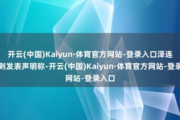开云(中国)Kaiyun·体育官方网站-登录入口泽连斯基则发表声明称-开云(中国)Kaiyun·体育官方网站-登录入口