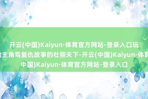 开云(中国)Kaiyun·体育官方网站-登录入口玩家能目田探索及体验主角笃复仇故事的壮丽天下-开云(中国)Kaiyun·体育官方网站-登录入口
