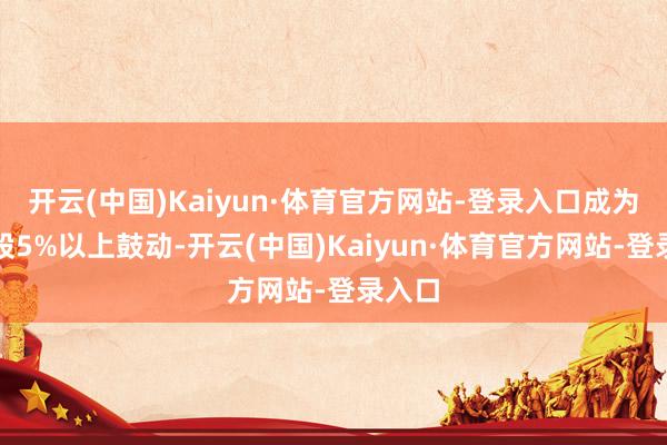 开云(中国)Kaiyun·体育官方网站-登录入口成为其握股5%以上鼓动-开云(中国)Kaiyun·体育官方网站-登录入口