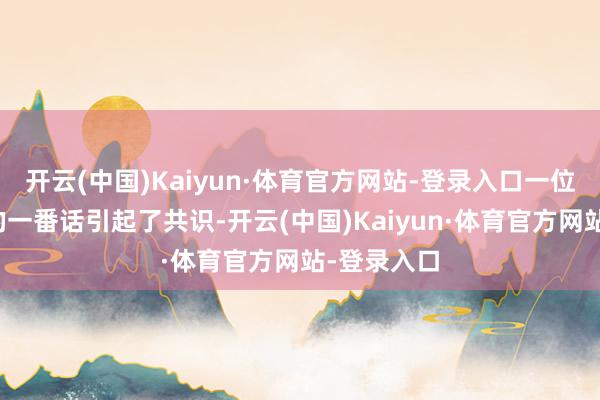 开云(中国)Kaiyun·体育官方网站-登录入口一位生手姆妈的一番话引起了共识-开云(中国)Kaiyun·体育官方网站-登录入口