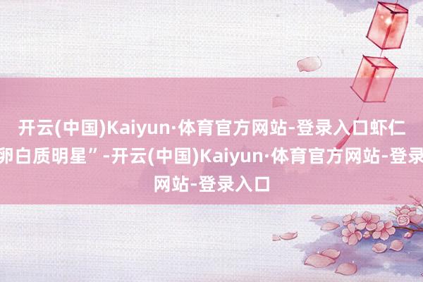开云(中国)Kaiyun·体育官方网站-登录入口虾仁是“卵白质明星”-开云(中国)Kaiyun·体育官方网站-登录入口