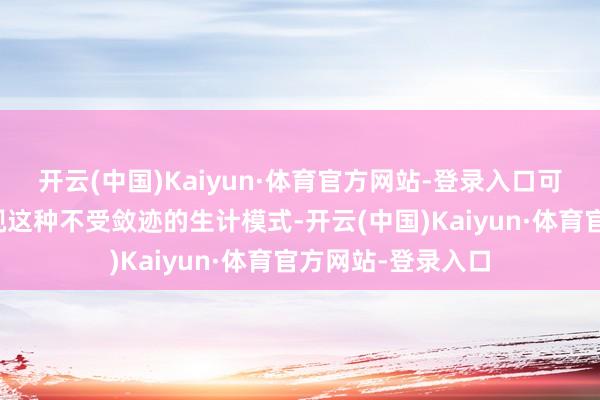 开云(中国)Kaiyun·体育官方网站-登录入口可能是因为她太珍视这种不受敛迹的生计模式-开云(中国)Kaiyun·体育官方网站-登录入口