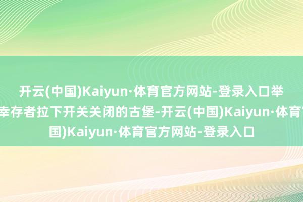 开云(中国)Kaiyun·体育官方网站-登录入口举例推广中有不错让幸存者拉下开关关闭的古堡-开云(中国)Kaiyun·体育官方网站-登录入口