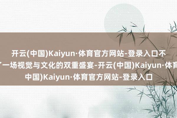 开云(中国)Kaiyun·体育官方网站-登录入口不仅为市民搭客带来了一场视觉与文化的双重盛宴-开云(中国)Kaiyun·体育官方网站-登录入口