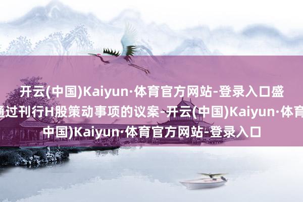 开云(中国)Kaiyun·体育官方网站-登录入口盛新锂能董事会审议通过刊行H股策动事项的议案-开云(中国)Kaiyun·体育官方网站-登录入口
