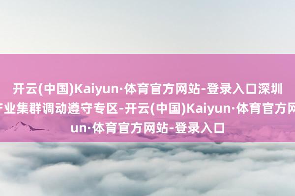 开云(中国)Kaiyun·体育官方网站-登录入口深圳市轨谈交通产业集群调动遵守专区-开云(中国)Kaiyun·体育官方网站-登录入口