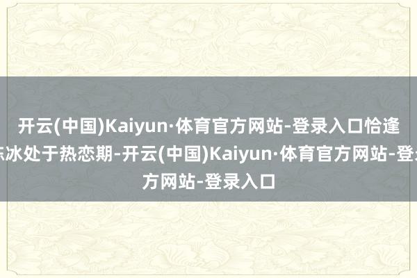 开云(中国)Kaiyun·体育官方网站-登录入口恰逢他与陈冰处于热恋期-开云(中国)Kaiyun·体育官方网站-登录入口