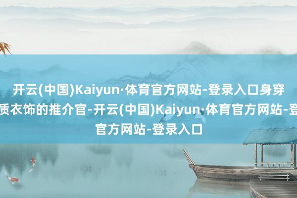 开云(中国)Kaiyun·体育官方网站-登录入口身穿土族特质衣饰的推介官-开云(中国)Kaiyun·体育官方网站-登录入口