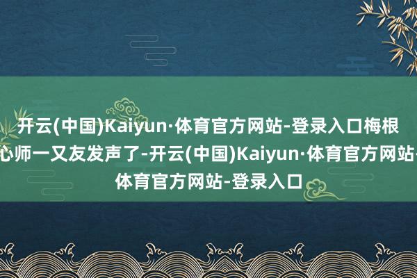 开云(中国)Kaiyun·体育官方网站-登录入口梅根的这位野心师一又友发声了-开云(中国)Kaiyun·体育官方网站-登录入口