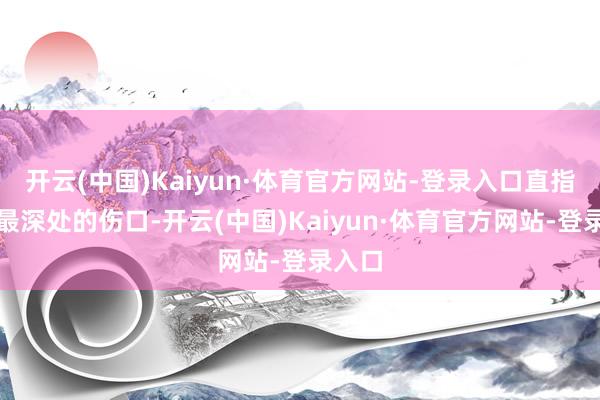 开云(中国)Kaiyun·体育官方网站-登录入口直指案件最深处的伤口-开云(中国)Kaiyun·体育官方网站-登录入口
