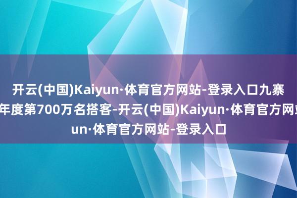 开云(中国)Kaiyun·体育官方网站-登录入口九寨沟景区迎来年度第700万名搭客-开云(中国)Kaiyun·体育官方网站-登录入口