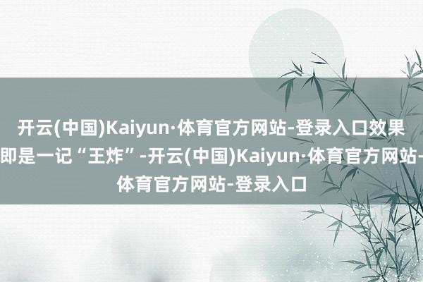 开云(中国)Kaiyun·体育官方网站-登录入口效果杉果上来即是一记“王炸”-开云(中国)Kaiyun·体育官方网站-登录入口