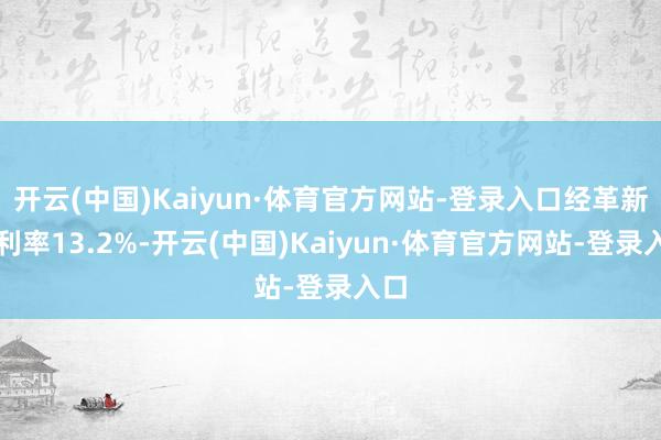 开云(中国)Kaiyun·体育官方网站-登录入口经革新净利率13.2%-开云(中国)Kaiyun·体育官方网站-登录入口
