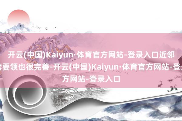 开云(中国)Kaiyun·体育官方网站-登录入口近邻的配套要领也很完善-开云(中国)Kaiyun·体育官方网站-登录入口