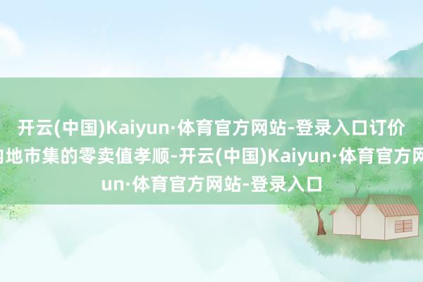 开云(中国)Kaiyun·体育官方网站-登录入口订价首饰在中国内地市集的零卖值孝顺-开云(中国)Kaiyun·体育官方网站-登录入口