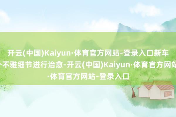开云(中国)Kaiyun·体育官方网站-登录入口新车主要针对外不雅细节进行治愈-开云(中国)Kaiyun·体育官方网站-登录入口