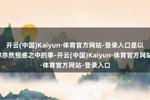 开云(中国)Kaiyun·体育官方网站-登录入口是以能拿下金牌亦然预感之中的事-开云(中国)Kaiyun·体育官方网站-登录入口