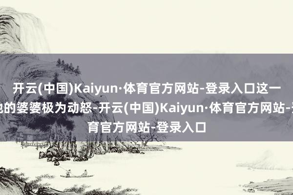 开云(中国)Kaiyun·体育官方网站-登录入口这一决定让她的婆婆极为动怒-开云(中国)Kaiyun·体育官方网站-登录入口