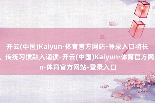 开云(中国)Kaiyun·体育官方网站-登录入口将长沙地名传奇、传统习惯融入诵读-开云(中国)Kaiyun·体育官方网站-登录入口